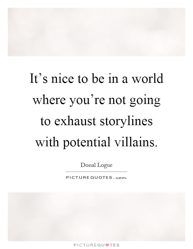 It's nice to be in a world where you're not going to exhaust storylines with potential villains Picture Quote #1