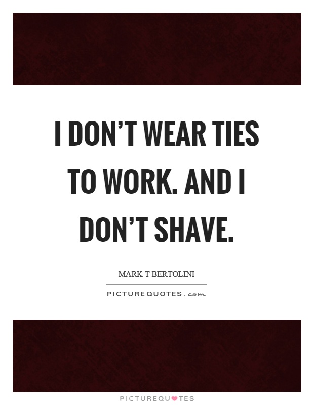 I don't wear ties to work. And I don't shave Picture Quote #1