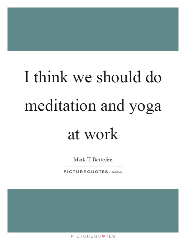 I think we should do meditation and yoga at work Picture Quote #1