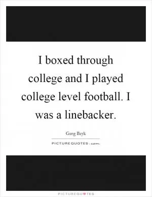 I boxed through college and I played college level football. I was a linebacker Picture Quote #1