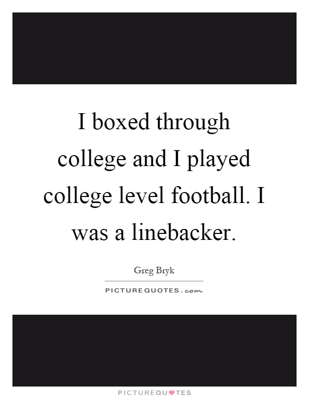 I boxed through college and I played college level football. I was a linebacker Picture Quote #1