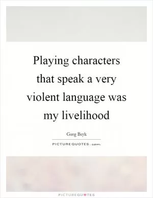 Playing characters that speak a very violent language was my livelihood Picture Quote #1
