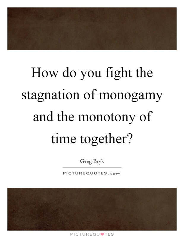 How do you fight the stagnation of monogamy and the monotony of time together? Picture Quote #1
