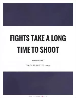 Fights take a long time to shoot Picture Quote #1