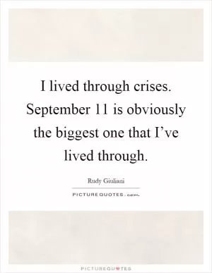 I lived through crises. September 11 is obviously the biggest one that I’ve lived through Picture Quote #1
