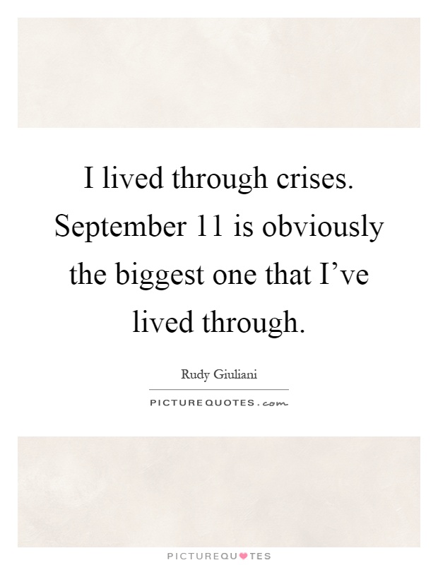 I lived through crises. September 11 is obviously the biggest one that I've lived through Picture Quote #1