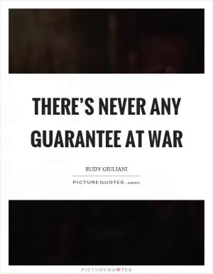 There’s never any guarantee at war Picture Quote #1