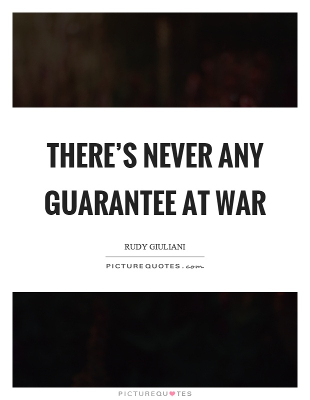 There's never any guarantee at war Picture Quote #1