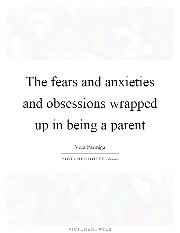 The fears and anxieties and obsessions wrapped up in being a parent Picture Quote #1