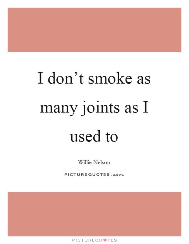 I don't smoke as many joints as I used to Picture Quote #1
