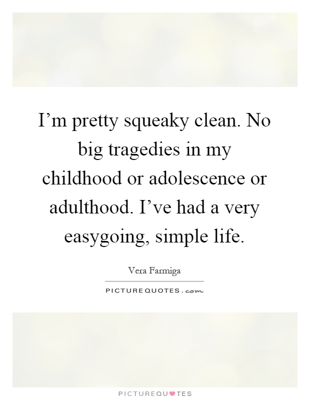 I'm pretty squeaky clean. No big tragedies in my childhood or adolescence or adulthood. I've had a very easygoing, simple life Picture Quote #1