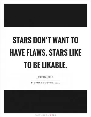 Stars don’t want to have flaws. Stars like to be likable Picture Quote #1