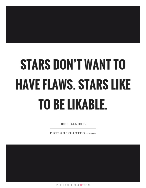 Stars don't want to have flaws. Stars like to be likable Picture Quote #1