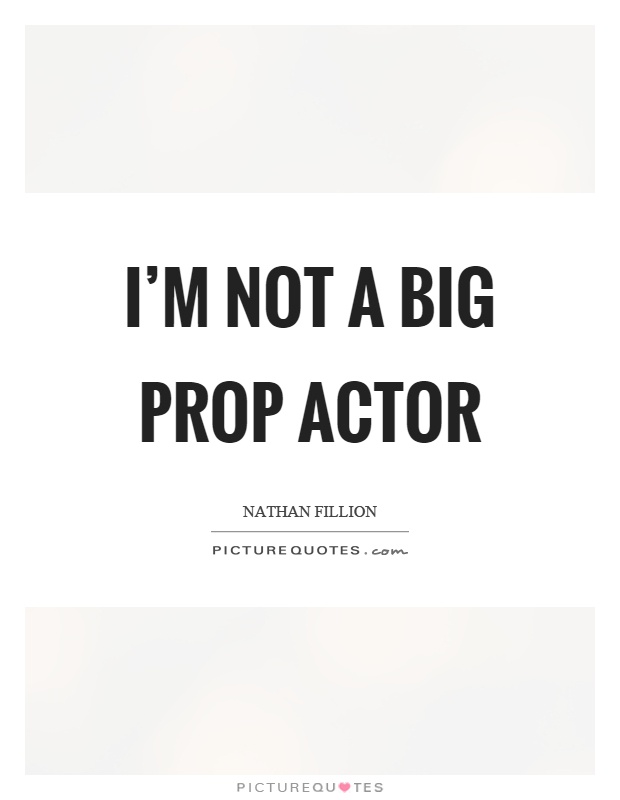 I'm not a big prop actor Picture Quote #1