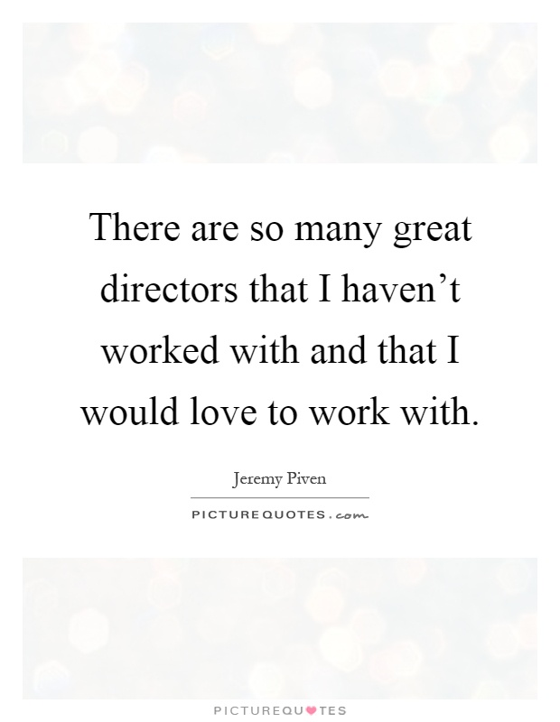 There are so many great directors that I haven't worked with and that I would love to work with Picture Quote #1