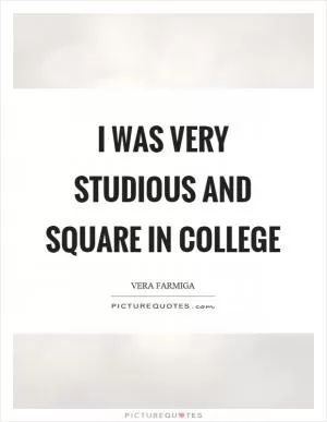 I was very studious and square in college Picture Quote #1