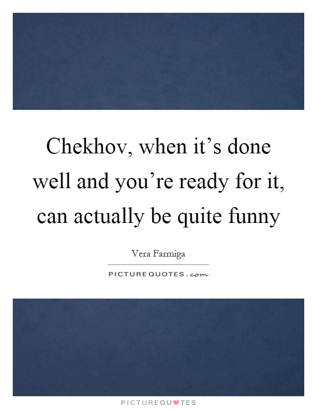 Chekhov, when it's done well and you're ready for it, can actually be quite funny Picture Quote #1