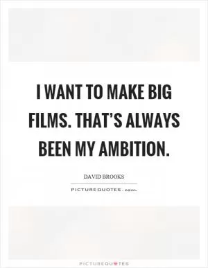 I want to make big films. That’s always been my ambition Picture Quote #1