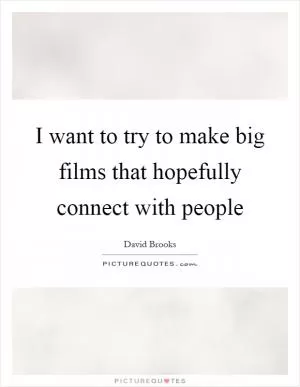 I want to try to make big films that hopefully connect with people Picture Quote #1