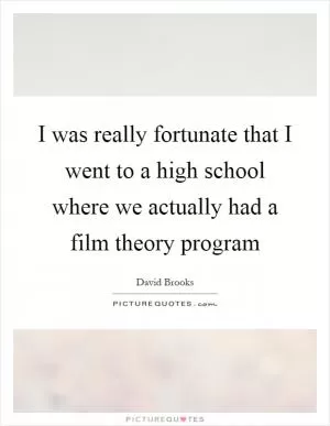 I was really fortunate that I went to a high school where we actually had a film theory program Picture Quote #1