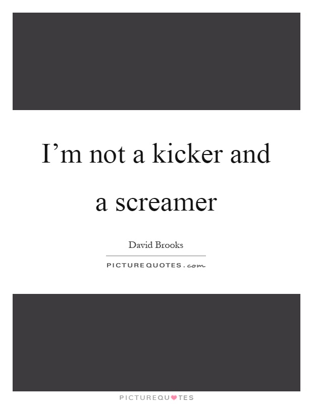 I'm not a kicker and a screamer Picture Quote #1