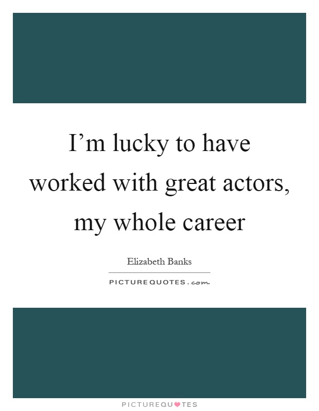 I'm lucky to have worked with great actors, my whole career Picture Quote #1