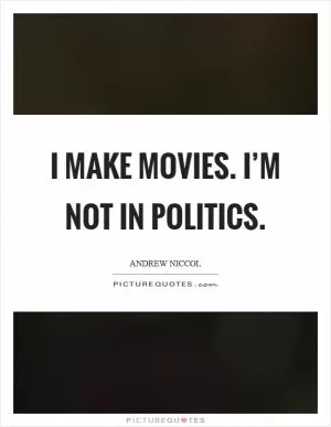 I make movies. I’m not in politics Picture Quote #1