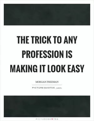 The trick to any profession is making it look easy Picture Quote #1