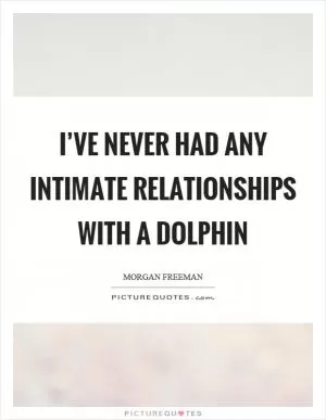I’ve never had any intimate relationships with a dolphin Picture Quote #1