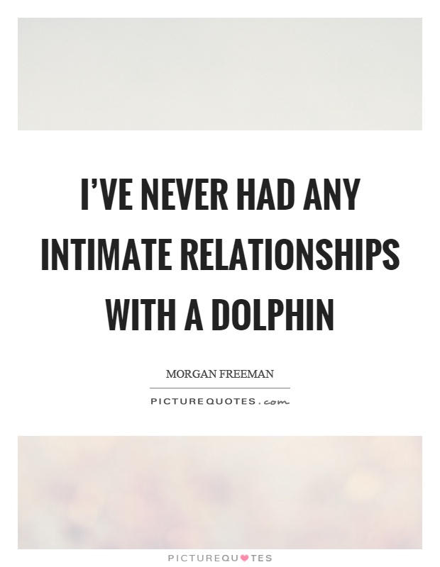I've never had any intimate relationships with a dolphin Picture Quote #1