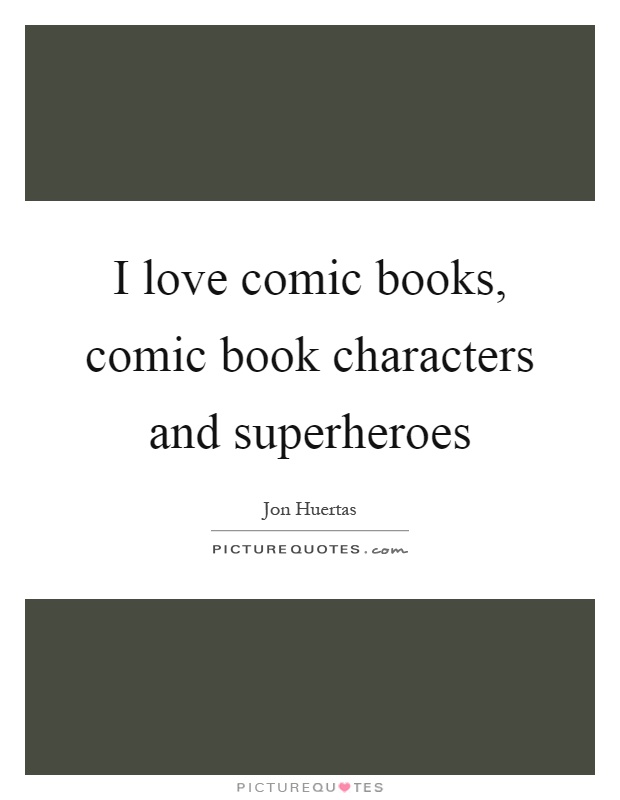 I love comic books, comic book characters and superheroes Picture Quote #1