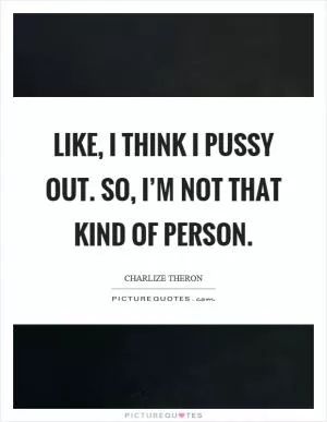 Like, I think I pussy out. So, I’m not that kind of person Picture Quote #1