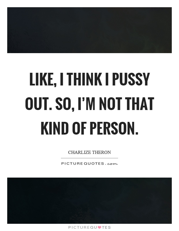 Like, I think I pussy out. So, I'm not that kind of person Picture Quote #1