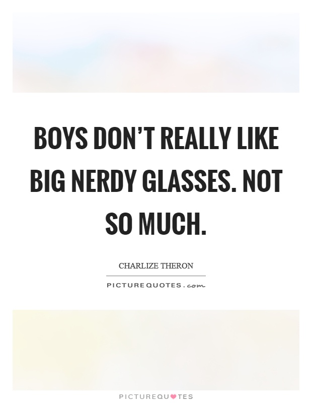 Boys don't really like big nerdy glasses. Not so much Picture Quote #1