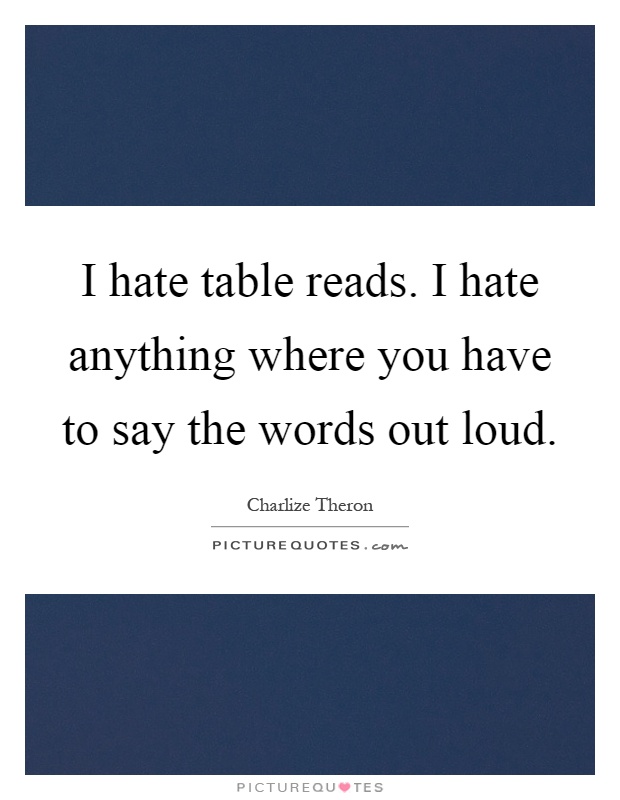 I hate table reads. I hate anything where you have to say the words out loud Picture Quote #1
