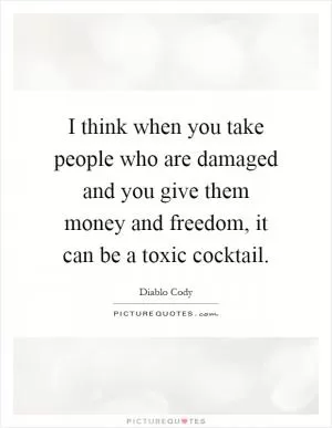 I think when you take people who are damaged and you give them money and freedom, it can be a toxic cocktail Picture Quote #1