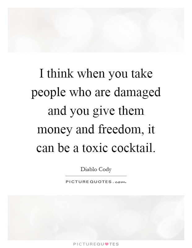 I think when you take people who are damaged and you give them money and freedom, it can be a toxic cocktail Picture Quote #1