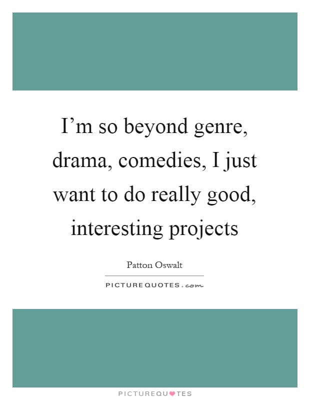 I'm so beyond genre, drama, comedies, I just want to do really good, interesting projects Picture Quote #1