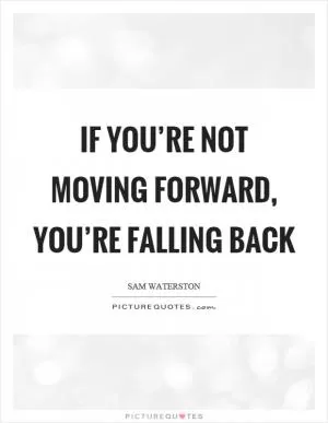 If you’re not moving forward, you’re falling back Picture Quote #1