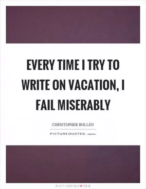 Every time I try to write on vacation, I fail miserably Picture Quote #1