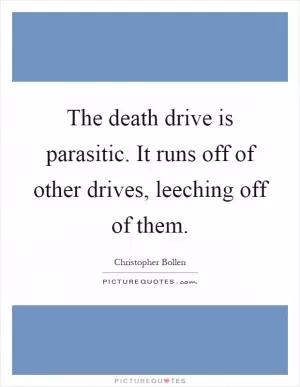 The death drive is parasitic. It runs off of other drives, leeching off of them Picture Quote #1