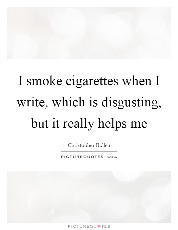 I smoke cigarettes when I write, which is disgusting, but it really helps me Picture Quote #1