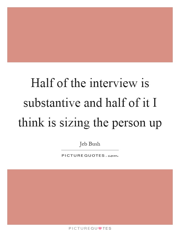 Half of the interview is substantive and half of it I think is sizing the person up Picture Quote #1