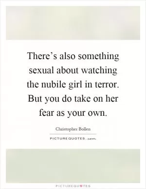 There’s also something sexual about watching the nubile girl in terror. But you do take on her fear as your own Picture Quote #1