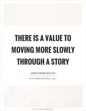 There is a value to moving more slowly through a story Picture Quote #1