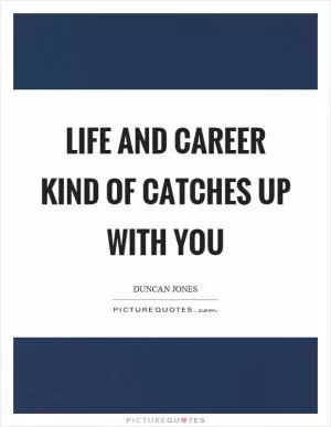 Life and career kind of catches up with you Picture Quote #1