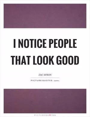I notice people that look good Picture Quote #1