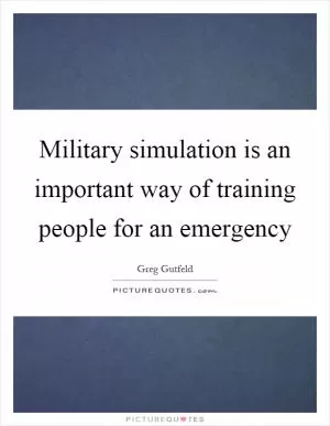 Military simulation is an important way of training people for an emergency Picture Quote #1