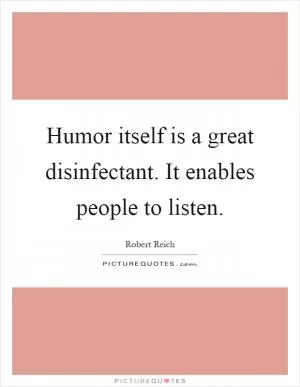 Humor itself is a great disinfectant. It enables people to listen Picture Quote #1