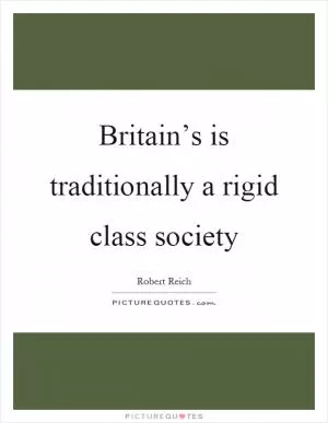 Britain’s is traditionally a rigid class society Picture Quote #1